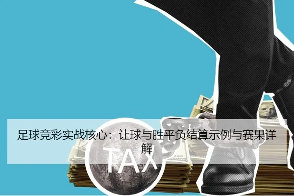 足球竞彩实战核心：让球与胜平负结算示例与赛果详解